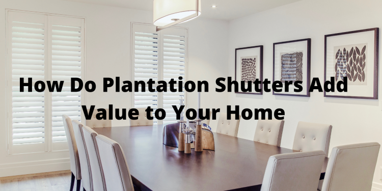 How Do Plantation Shutters Add Value to Your Home